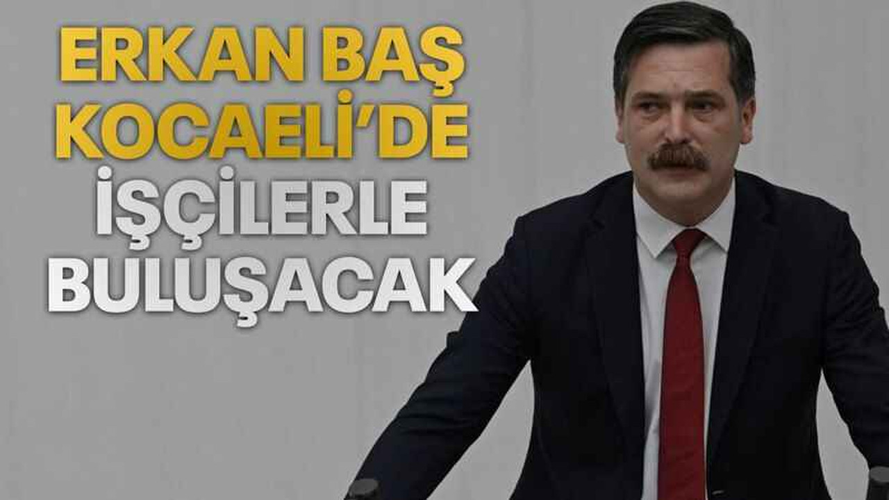 Erkan Baş Kocaeli’de işçilerle buluşacak